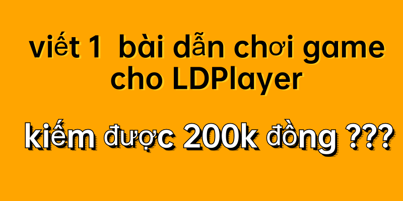 LDPlayer tuyển cao thủ viết bài dẫn chơi game,kiếm tiền dễ dàng các bạn nhanh tay tham gia nào!